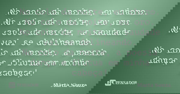No colo da noite, eu choro. No colo da noite, eu oro. No colo da noite, a saudade vai se delineando. No colo da noite, a poesia dança e flutua em minha cabeça!... Frase de Marta Souza.