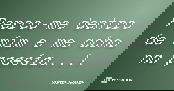Perco-me dentro de mim e me acho na poesia...!... Frase de Marta Souza.