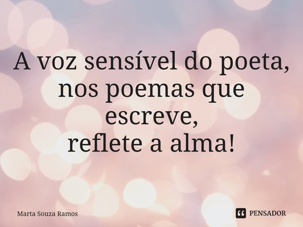 ⁠A voz sensível do poeta, nos poemas que escreve, reflete a alma!... Frase de Marta Souza Ramos.