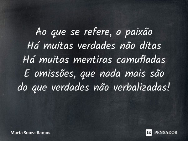 ⁠Ao que se refere, a paixão Há muitas verdades não ditas Há muitas mentiras camufladas E omissões, que nada mais são do que verdades não verbalizadas!... Frase de Marta Souza Ramos.