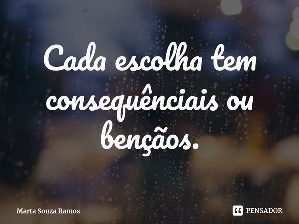 Cada ⁠escolha tem consequências ou bençãos.... Frase de Marta Souza Ramos.