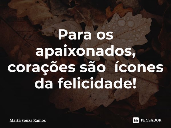 Para os apaixonados, corações são ícones da felicidade!... Frase de Marta Souza Ramos.