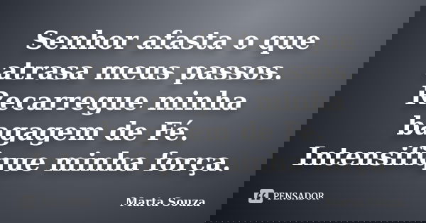 Senhor afasta o que atrasa meus passos. Recarregue minha bagagem de Fé. Intensifique minha força.... Frase de Marta Souza.