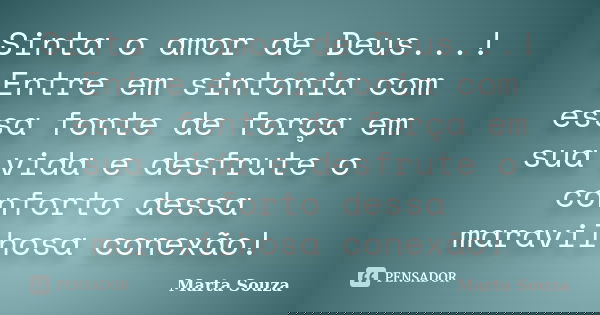 Sinta o amor de Deus...! Entre em sintonia com essa fonte de força em sua vida e desfrute o conforto dessa maravilhosa conexão!... Frase de Marta Souza.