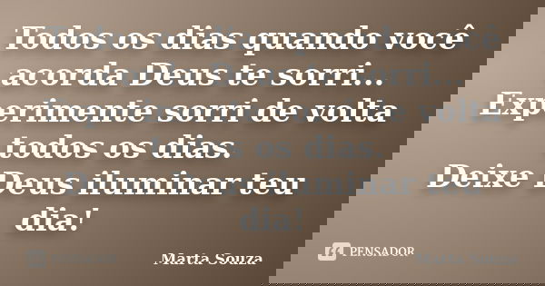 Todos os dias quando você acorda Deus te sorri... Experimente sorri de volta todos os dias. Deixe Deus iluminar teu dia!... Frase de Marta Souza.