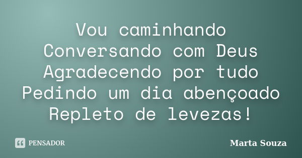 Vou caminhando Conversando com Deus Agradecendo por tudo Pedindo um dia abençoado Repleto de levezas!... Frase de Marta Souza.