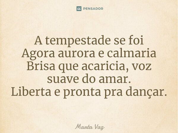 ⁠A tempestade se foi Agora aurora e calmaria Brisa que acaricia, voz suave do amar. Liberta e pronta pra dançar.... Frase de Marta Vaz.