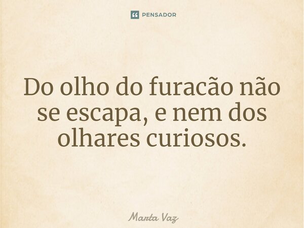 Do olho do furacão não se escapa, e nem dos olhares curiosos.⁠... Frase de Marta Vaz.