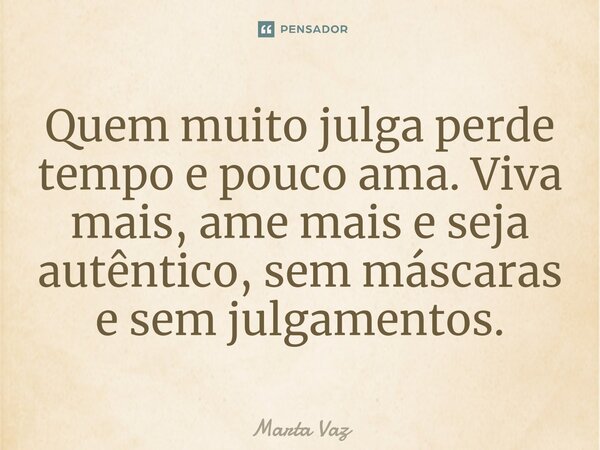 ⁠Quem muito julga perde tempo e pouco ama. Viva mais, ame mais e seja autêntico, sem máscaras e sem julgamentos.... Frase de Marta Vaz.
