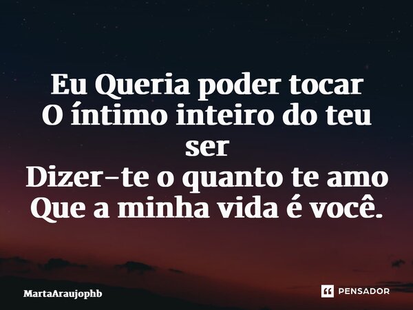 ⁠Eu Queria poder tocar O íntimo inteiro do teu ser Dizer-te o quanto te amo Que a minha vida é você.... Frase de MartaAraujophb.