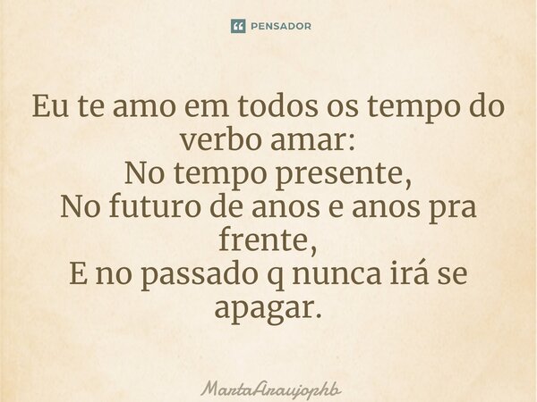 ⁠Eu te amo em todos os tempo do verbo amar: No tempo presente, No futuro de anos e anos pra frente, E no passado q nunca irá se apagar.... Frase de MartaAraujophb.