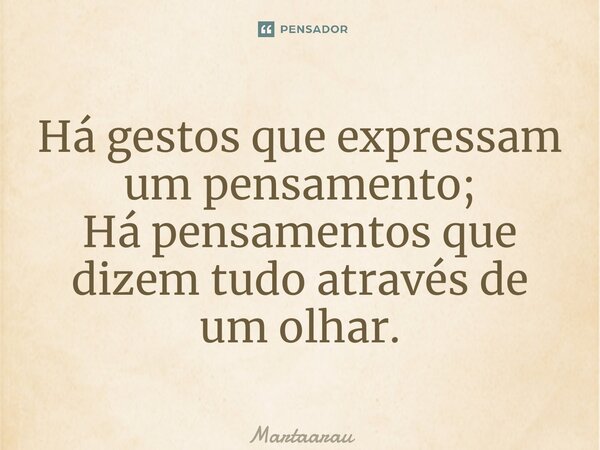 ⁠Há gestos que expressam um pensamento; Há pensamentos que dizem tudo através de um olhar.... Frase de MartaAraujophb.