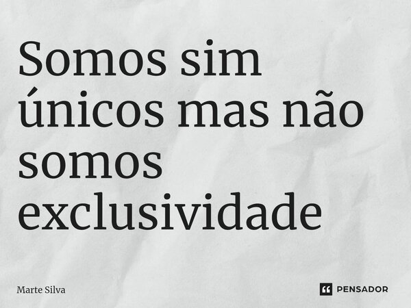 ⁠Somos sim únicos mas não somos exclusividade... Frase de Marte Silva.