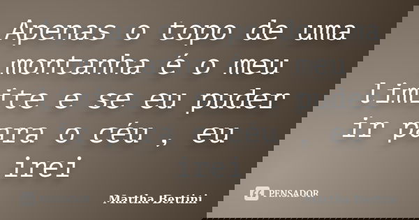 Apenas o topo de uma montanha é o meu limite e se eu puder ir para o céu , eu irei... Frase de Martha Bertini.