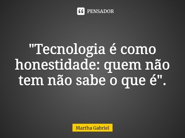 ⁠"Tecnologia é como honestidade: quem não tem não sabe o que é".... Frase de Martha Gabriel.