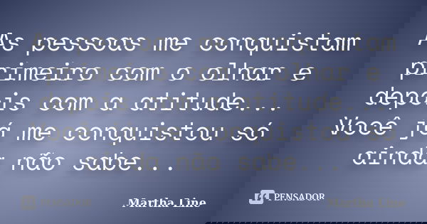 As pessoas me conquistam primeiro com o olhar e depois com a atitude... Você já me conquistou só ainda não sabe...... Frase de Martha Line.