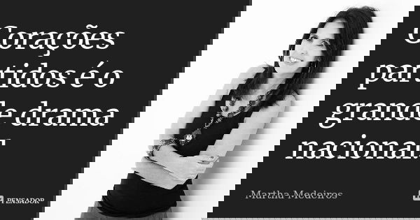 Corações partidos é o grande drama nacional.... Frase de Martha Medeiros.
