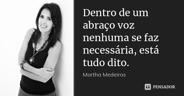 Dentro de um abraço voz nenhuma se faz necessária, está tudo dito.... Frase de Martha Medeiros.