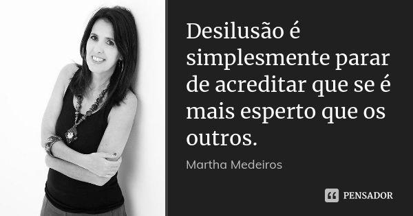 Desilusão é simplesmente parar de acreditar que se é mais esperto que os outros.... Frase de Martha Medeiros.