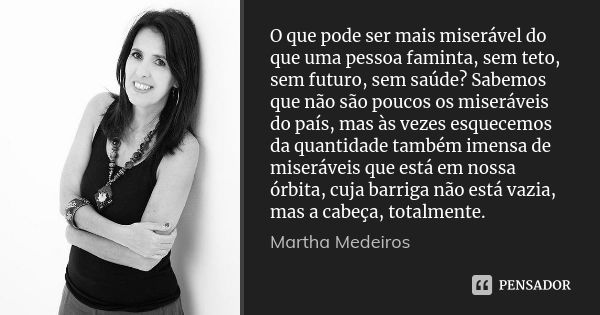 O que pode ser mais miserável do que uma pessoa faminta, sem teto, sem futuro, sem saúde? Sabemos que não são poucos os miseráveis do país, mas às vezes esquece... Frase de Martha Medeiros.