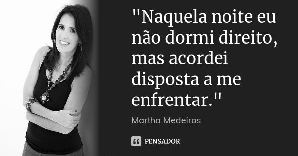 "Naquela noite eu não dormi direito, mas acordei disposta a me enfrentar."... Frase de Martha Medeiros.