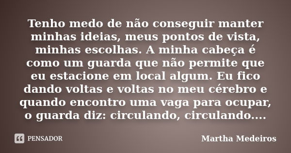 Tenho medo de não conseguir manter minhas ideias, meus pontos de vista, minhas escolhas. A minha cabeça é como um guarda que não permite que eu estacione em loc... Frase de Martha Medeiros.