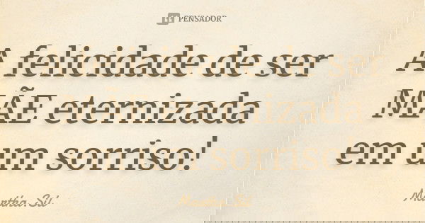 A felicidade de ser MÃE eternizada em um sorriso!... Frase de Martha.Sil.