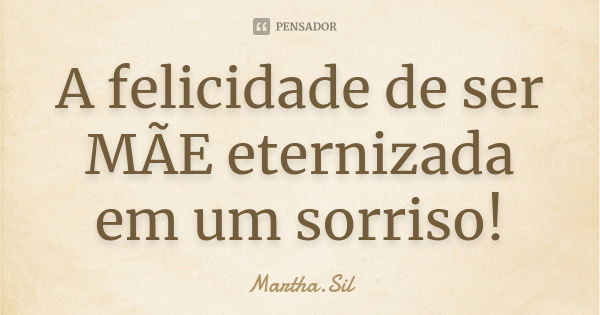 A felicidade de ser MÃE eternizada em um sorriso!... Frase de Martha.Sil.