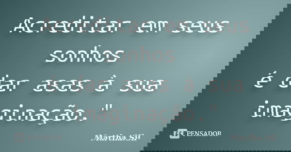 Acreditar em seus sonhos é dar asas à sua imaginação."... Frase de Martha.Sil.