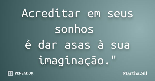 Acreditar em seus sonhos é dar asas à sua imaginação."... Frase de Martha.Sil.