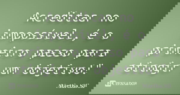 Acreditar no impossível, é o primeiro passo para atingir um objetivo!"... Frase de Martha.Sil.