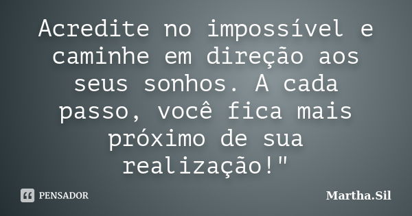 Acredite no impossível e caminhe em direção aos seus sonhos. A cada passo, você fica mais próximo de sua realização!"... Frase de Martha.Sil.