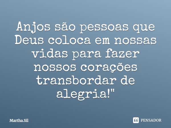 Anjos são pessoas que Deus coloca em nossas vidas para fazer nossos corações transbordarem de alegria!... Frase de Martha.Sil.