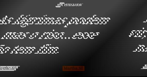 As lágrimas podem vir, mas o riso...esse não tem fim.... Frase de Martha.Sil.
