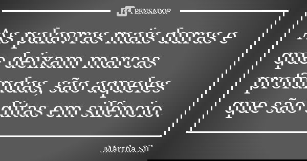 As palavras mais duras e que deixam marcas profundas, são aqueles que são ditas em silêncio.... Frase de Martha.Sil.