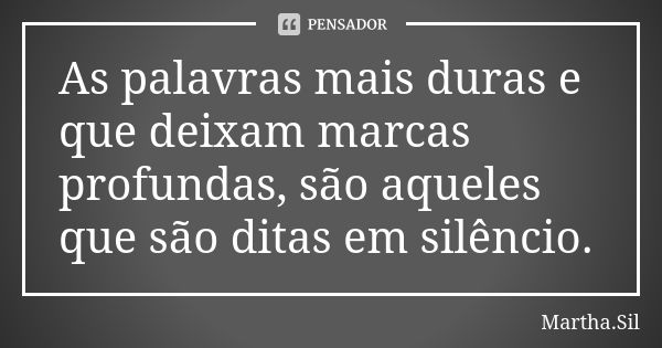 As palavras mais duras e que deixam marcas profundas, são aqueles que são ditas em silêncio.... Frase de Martha.Sil.