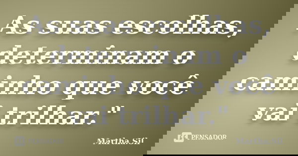 As suas escolhas, determinam o caminho que você vai trilhar."... Frase de Martha.Sil.