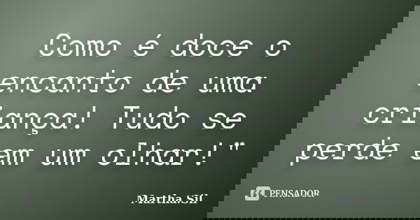 Como é doce o encanto de uma criança! Tudo se perde em um olhar!"... Frase de Martha.Sil.