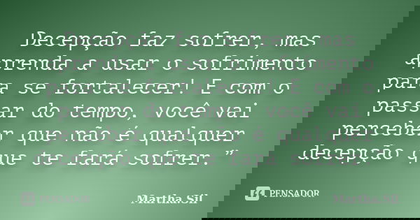 Decepção faz sofrer, mas aprenda a usar o sofrimento para se fortalecer! E com o passar do tempo, você vai perceber que não é qualquer decepção que te fará sofr... Frase de Martha.Sil.
