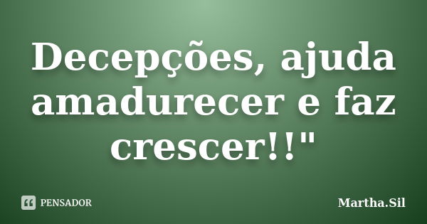 Decepções, ajuda amadurecer e faz crescer!!"... Frase de Martha.Sil.