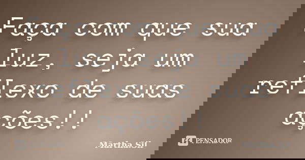 Faça com que sua luz, seja um reflexo de suas ações!!... Frase de Martha.Sil.