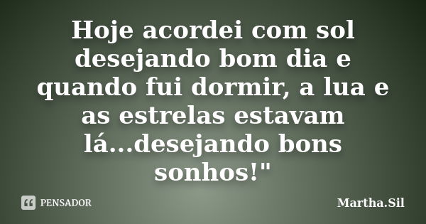 Hoje acordei com sol desejando bom dia e quando fui dormir, a lua e as estrelas estavam lá...desejando bons sonhos!"... Frase de Martha.Sil.