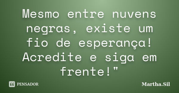 Mesmo entre nuvens negras, existe um fio de esperança! Acredite e siga em frente!"... Frase de Martha.Sil.