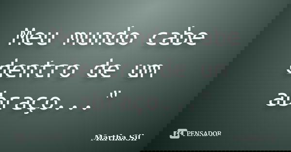 Meu mundo cabe dentro de um abraço..."... Frase de Martha.Sil.