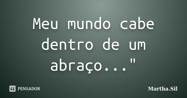 Meu mundo cabe dentro de um abraço..."... Frase de Martha.Sil.