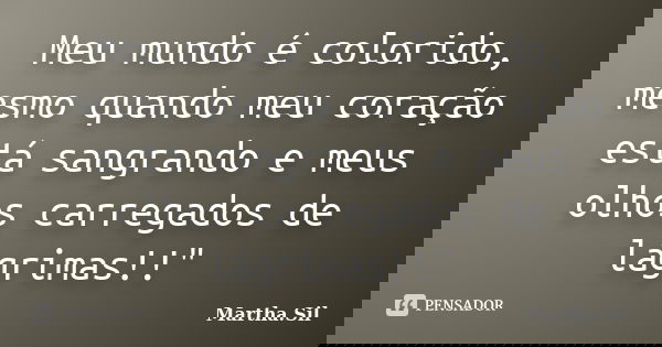 Meu mundo é colorido, mesmo quando meu coração está sangrando e meus olhos carregados de lágrimas!!"... Frase de Martha.Sil.