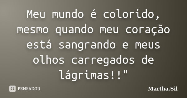 Meu mundo é colorido, mesmo quando meu coração está sangrando e meus olhos carregados de lágrimas!!"... Frase de Martha.Sil.