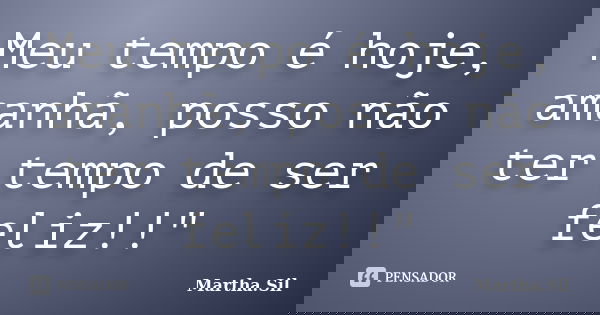 Meu tempo é hoje, amanhã, posso não ter tempo de ser feliz!!"... Frase de Martha.Sil.