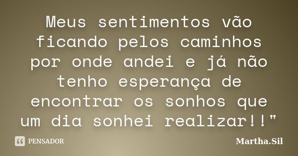 Meus sentimentos vão ficando pelos caminhos por onde andei e já não tenho esperança de encontrar os sonhos que um dia sonhei realizar!!"... Frase de Martha.Sil.