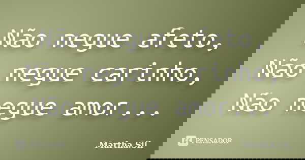 Não negue afeto, Não negue carinho, Não negue amor...... Frase de Martha.Sil.